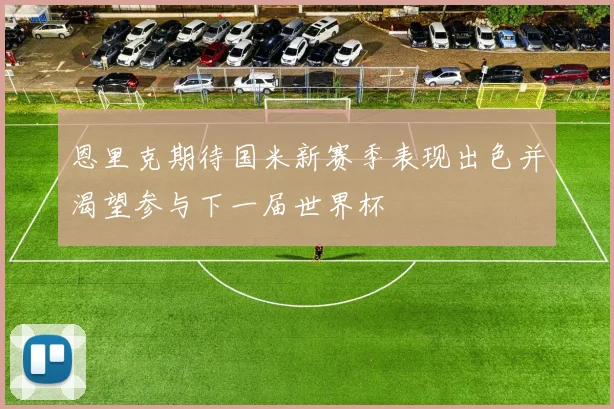 恩里克期待国米新赛季表现出色并渴望参与下一届世界杯