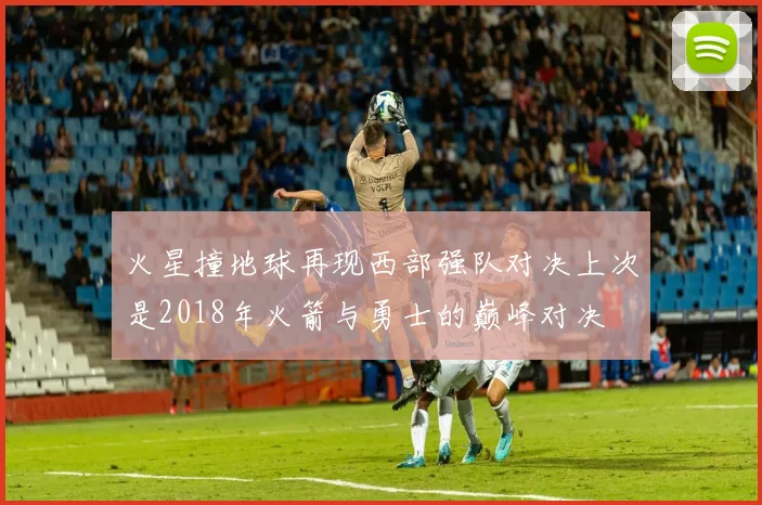 火星撞地球再现西部强队对决上次是2018年火箭与勇士的巅峰对决