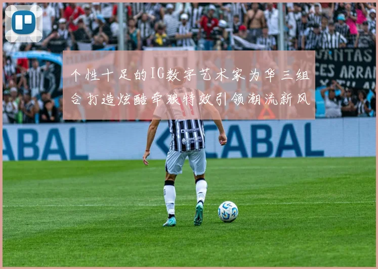 个性十足的IG数字艺术家为华三组合打造炫酷牵狼特效引领潮流新风尚