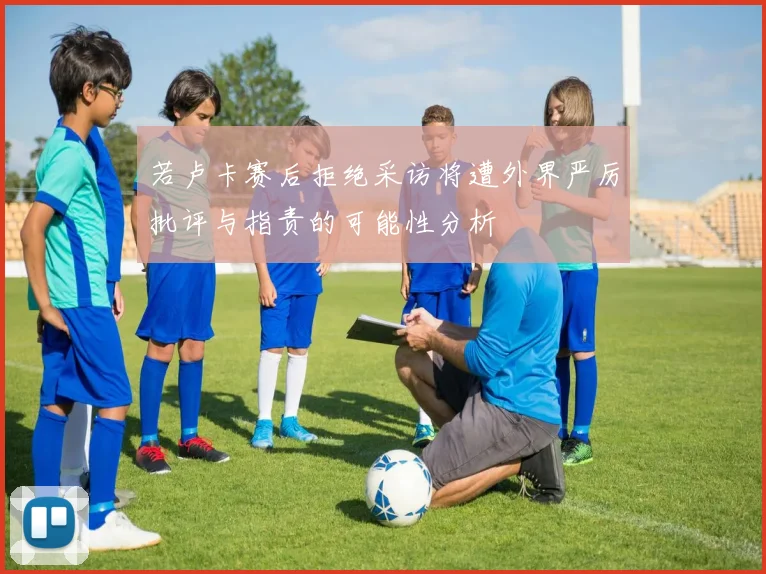 若卢卡赛后拒绝采访将遭外界严厉批评与指责的可能性分析