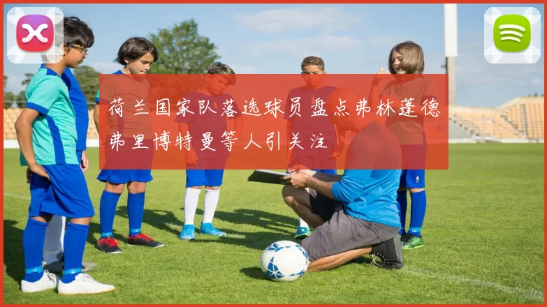 荷兰国家队落选球员盘点弗林蓬德弗里博特曼等人引关注