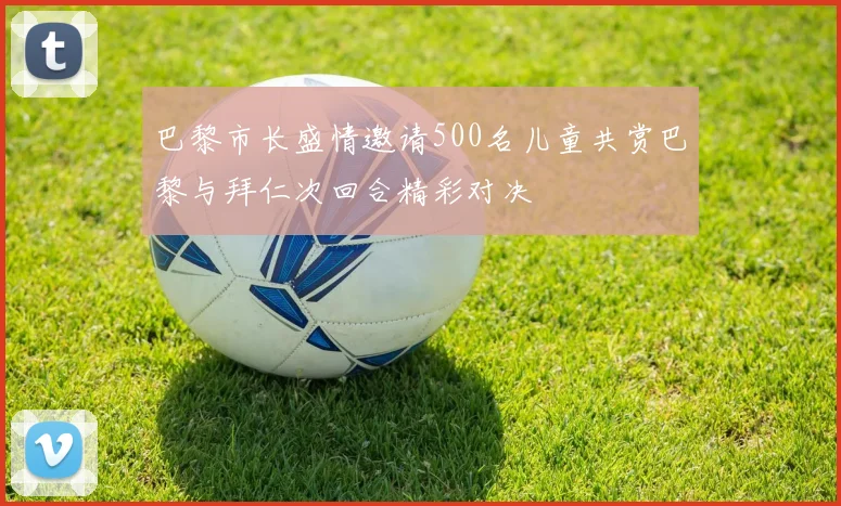 巴黎市长盛情邀请500名儿童共赏巴黎与拜仁次回合精彩对决